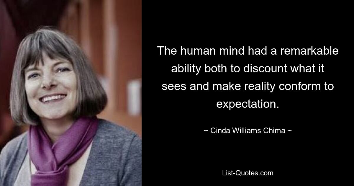 The human mind had a remarkable ability both to discount what it sees and make reality conform to expectation. — © Cinda Williams Chima