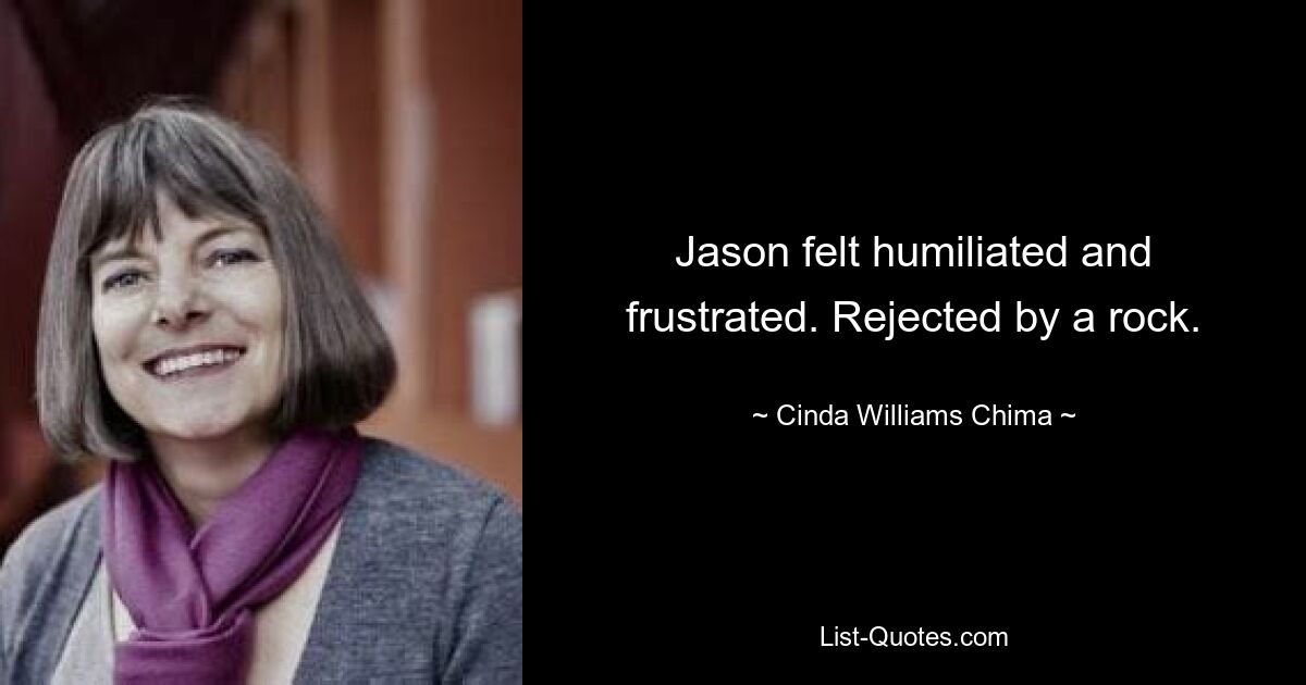 Jason felt humiliated and frustrated. Rejected by a rock. — © Cinda Williams Chima