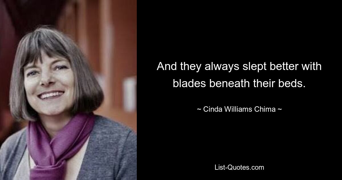 And they always slept better with blades beneath their beds. — © Cinda Williams Chima