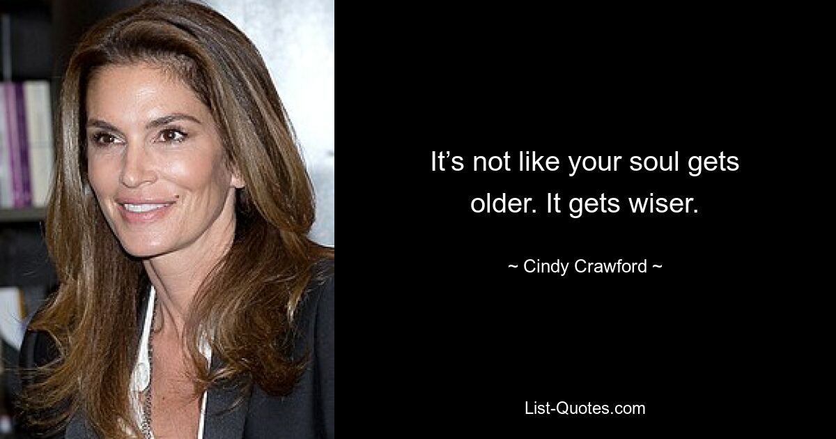 It’s not like your soul gets older. It gets wiser. — © Cindy Crawford