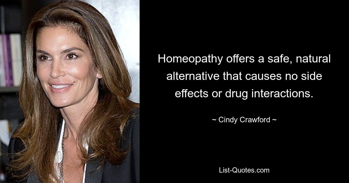 Homeopathy offers a safe, natural alternative that causes no side effects or drug interactions. — © Cindy Crawford