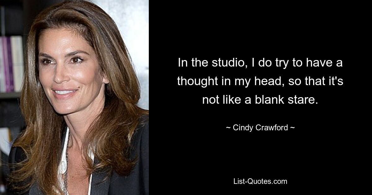 In the studio, I do try to have a thought in my head, so that it's not like a blank stare. — © Cindy Crawford