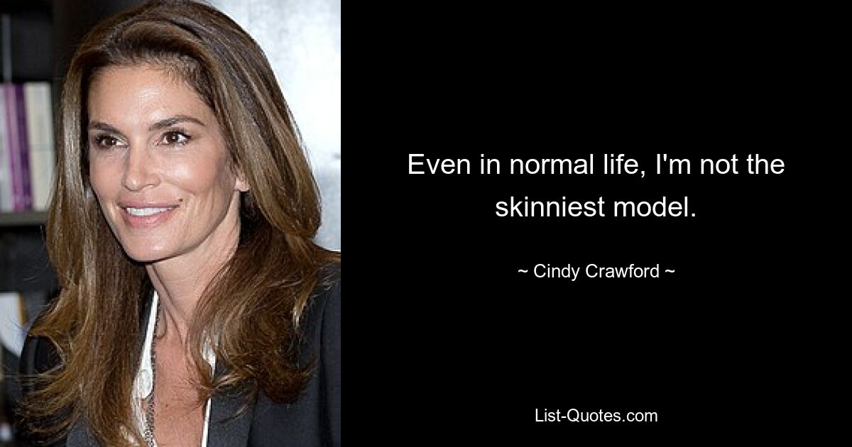 Even in normal life, I'm not the skinniest model. — © Cindy Crawford