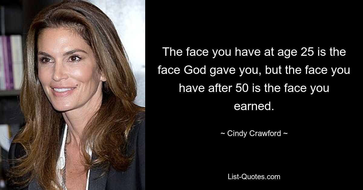 The face you have at age 25 is the face God gave you, but the face you have after 50 is the face you earned. — © Cindy Crawford