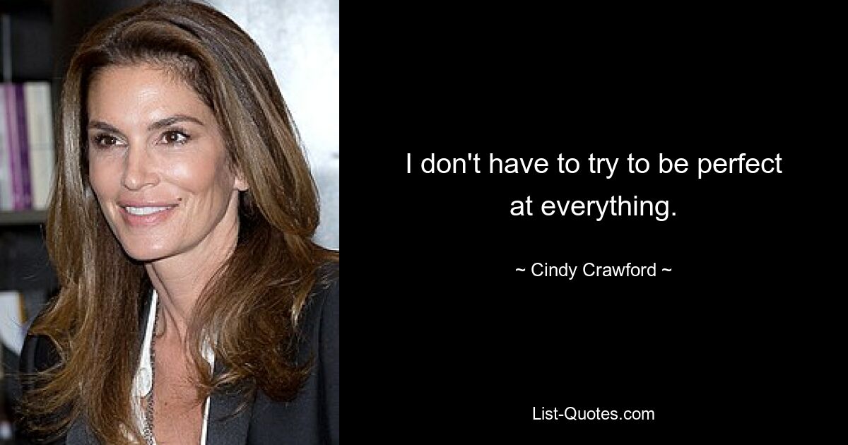 I don't have to try to be perfect at everything. — © Cindy Crawford