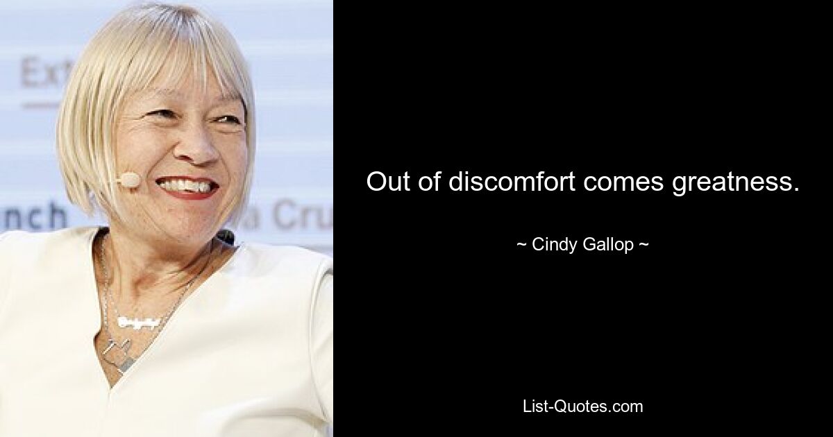 Out of discomfort comes greatness. — © Cindy Gallop