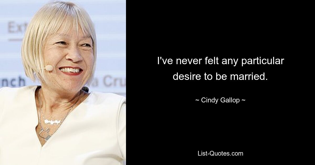 I've never felt any particular desire to be married. — © Cindy Gallop