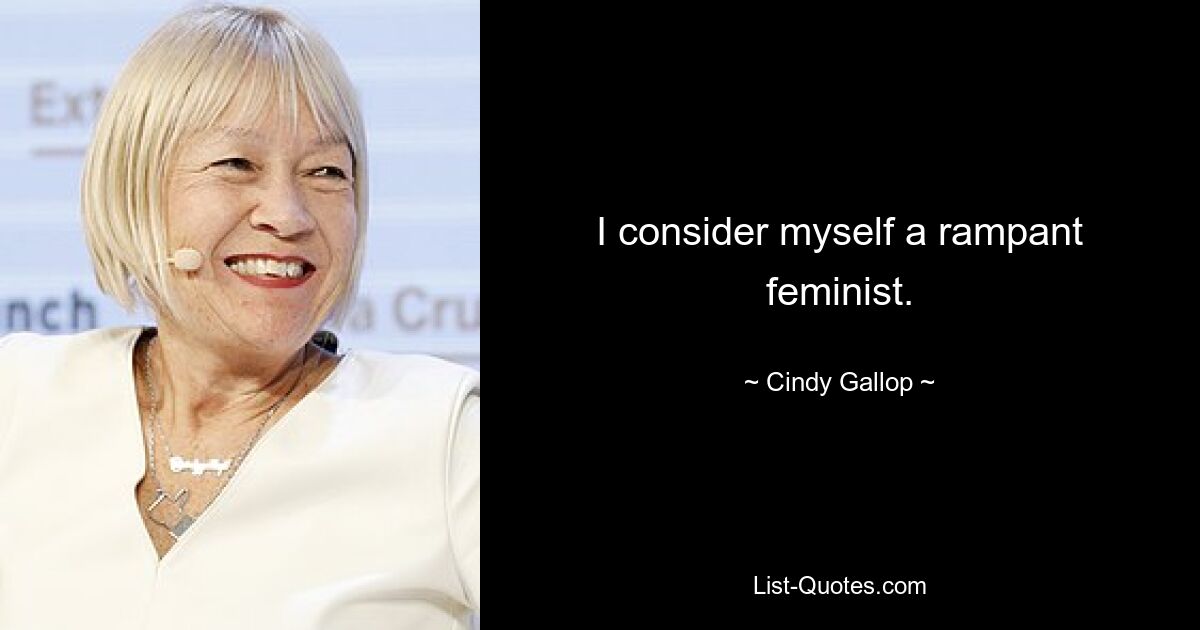 I consider myself a rampant feminist. — © Cindy Gallop