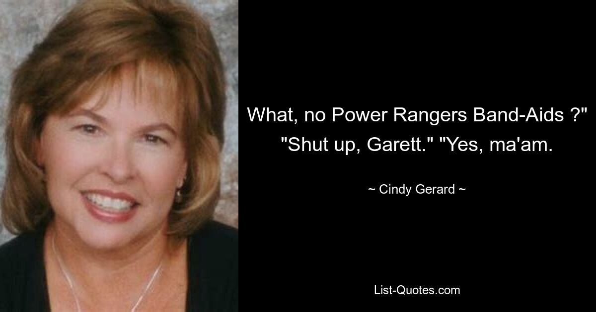 What, no Power Rangers Band-Aids ?" "Shut up, Garett." "Yes, ma'am. — © Cindy Gerard