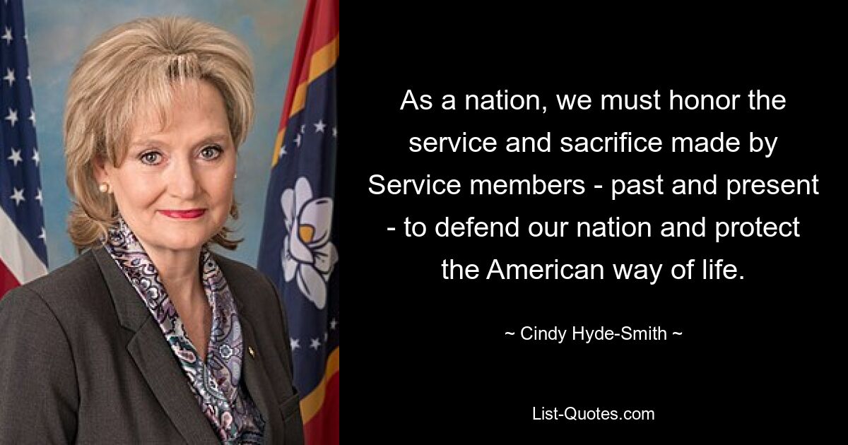 As a nation, we must honor the service and sacrifice made by Service members - past and present - to defend our nation and protect the American way of life. — © Cindy Hyde-Smith