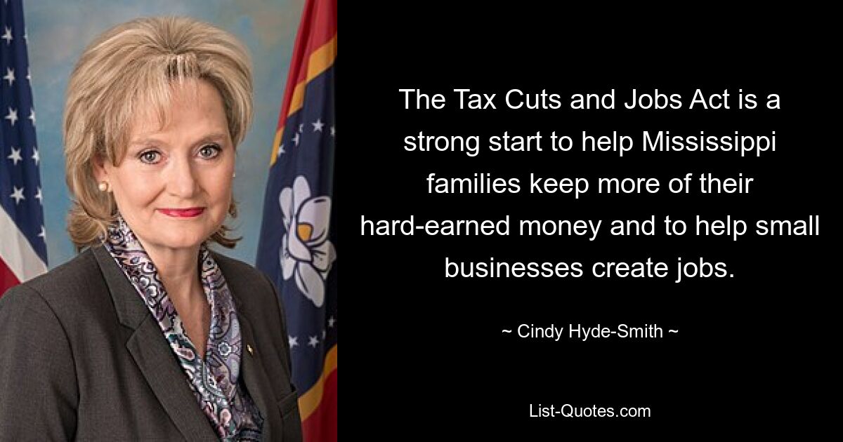 The Tax Cuts and Jobs Act is a strong start to help Mississippi families keep more of their hard-earned money and to help small businesses create jobs. — © Cindy Hyde-Smith