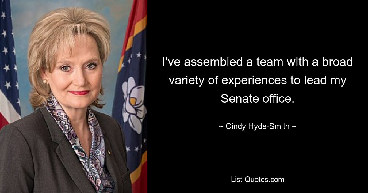 I've assembled a team with a broad variety of experiences to lead my Senate office. — © Cindy Hyde-Smith