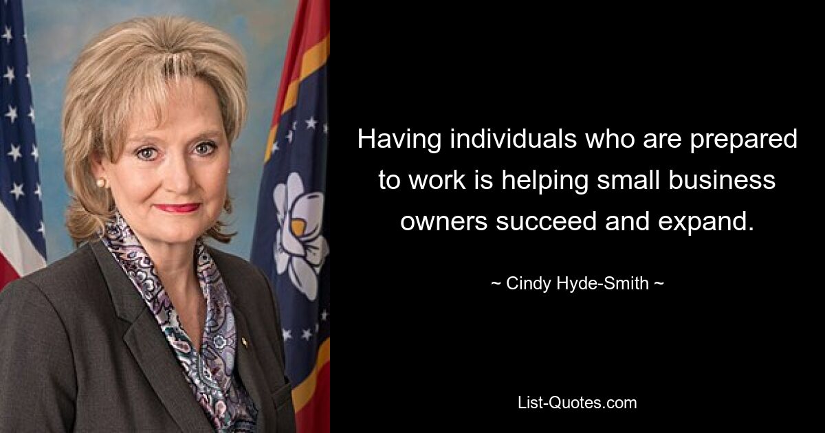 Having individuals who are prepared to work is helping small business owners succeed and expand. — © Cindy Hyde-Smith