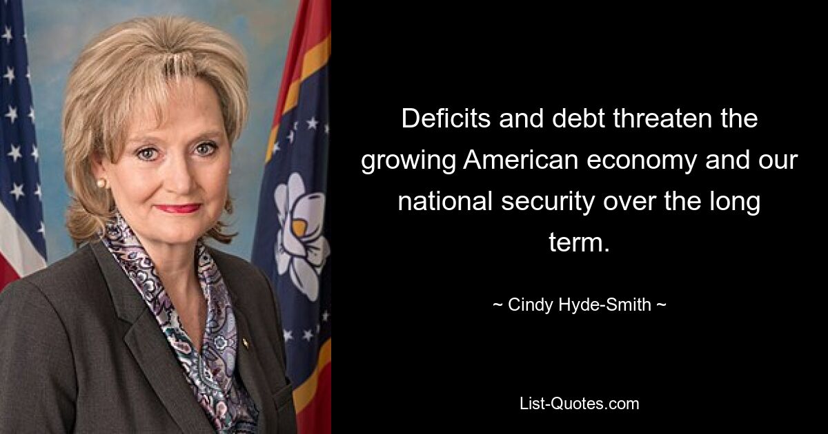 Deficits and debt threaten the growing American economy and our national security over the long term. — © Cindy Hyde-Smith