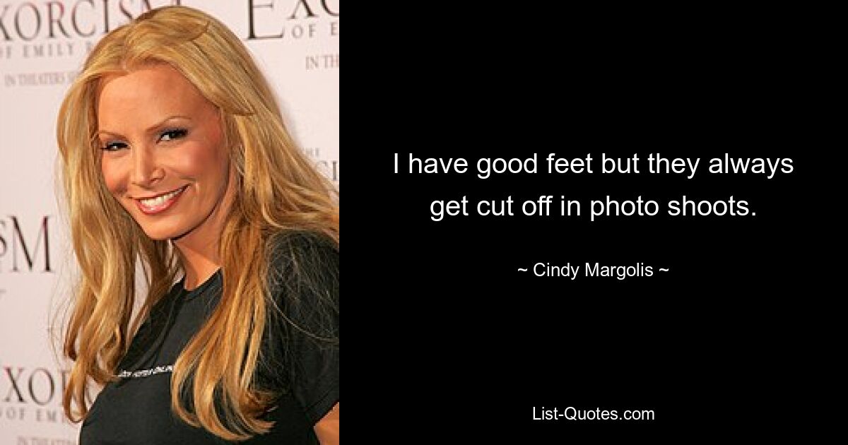 I have good feet but they always get cut off in photo shoots. — © Cindy Margolis