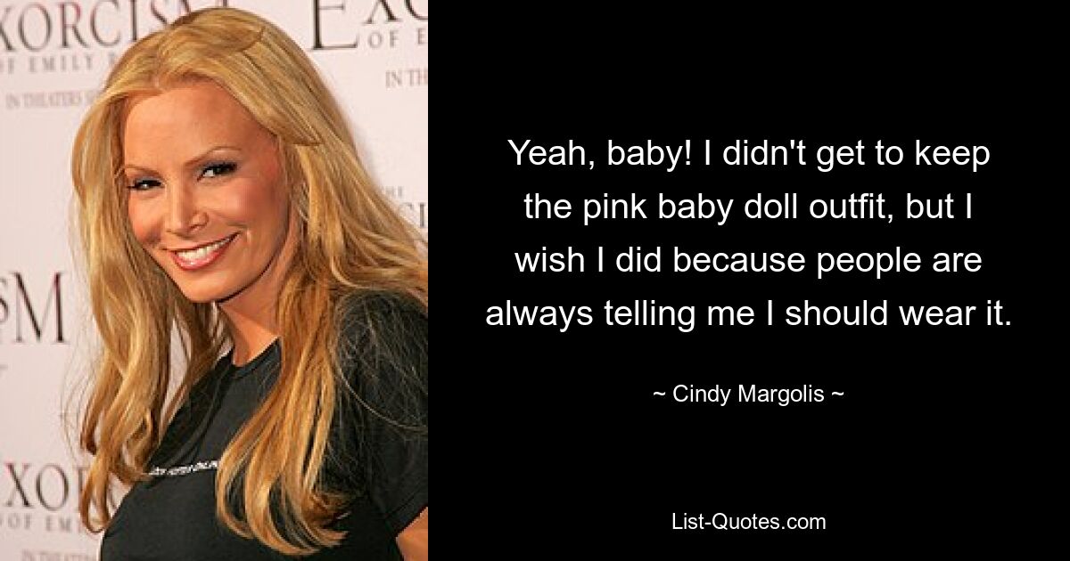 Yeah, baby! I didn't get to keep the pink baby doll outfit, but I wish I did because people are always telling me I should wear it. — © Cindy Margolis