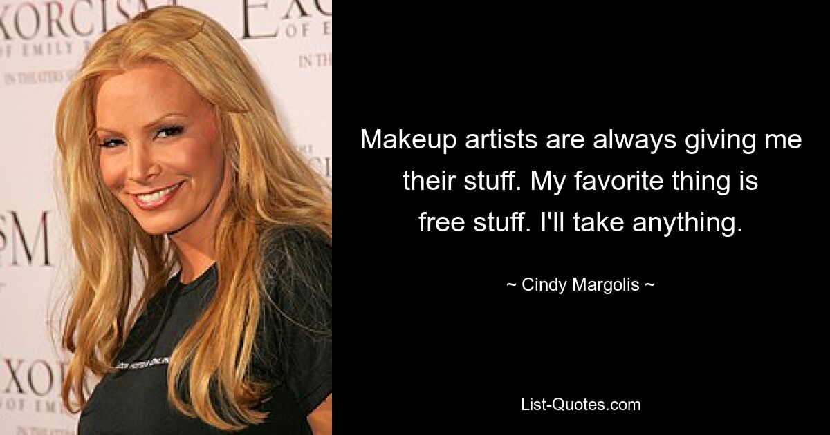 Makeup artists are always giving me their stuff. My favorite thing is free stuff. I'll take anything. — © Cindy Margolis