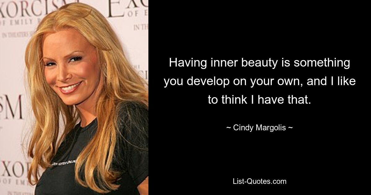 Having inner beauty is something you develop on your own, and I like to think I have that. — © Cindy Margolis