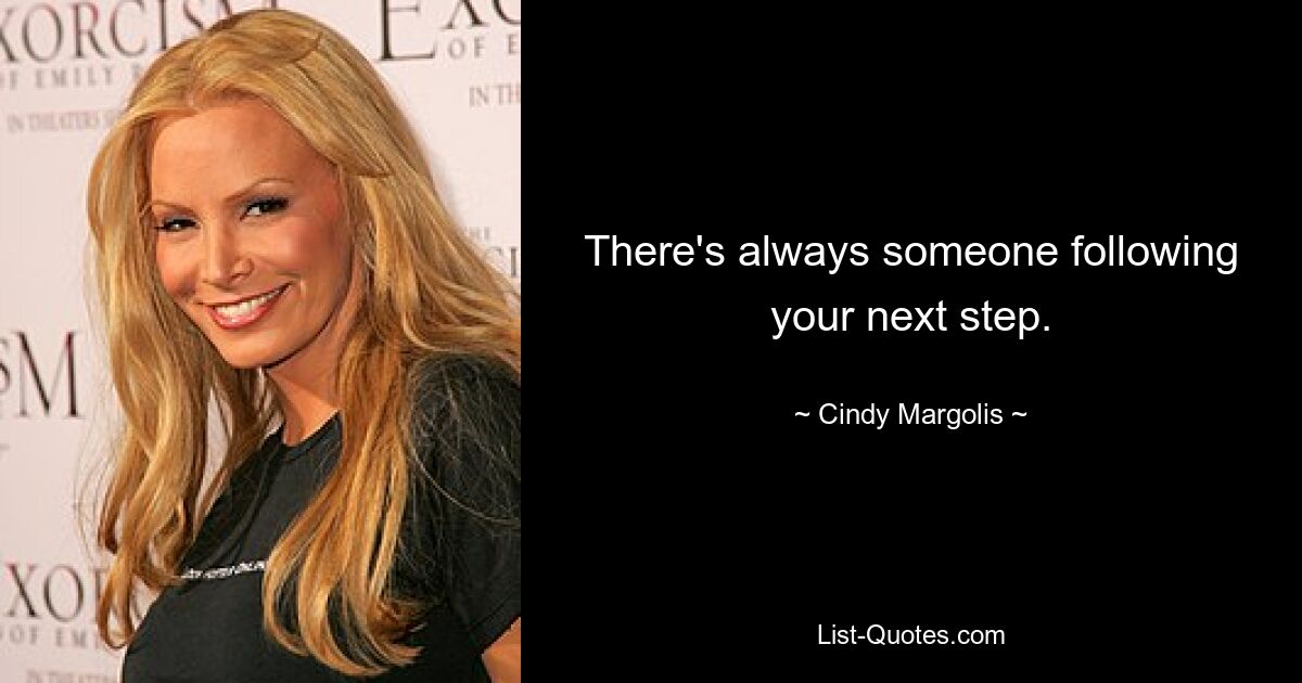 There's always someone following your next step. — © Cindy Margolis