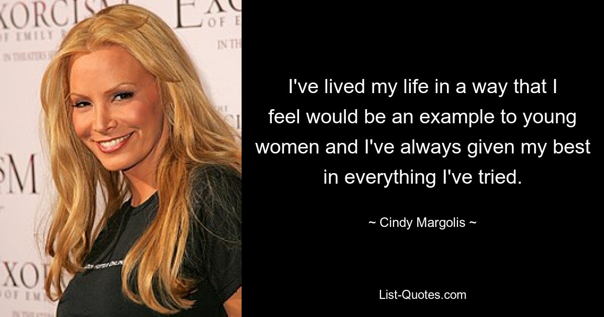 I've lived my life in a way that I feel would be an example to young women and I've always given my best in everything I've tried. — © Cindy Margolis