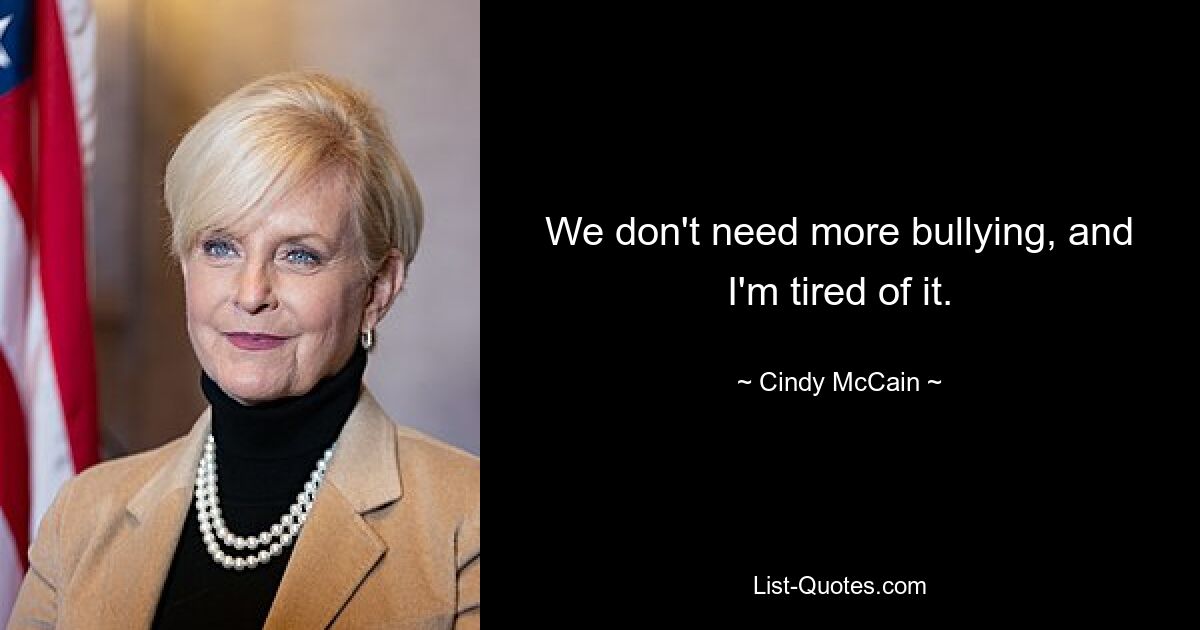 We don't need more bullying, and I'm tired of it. — © Cindy McCain