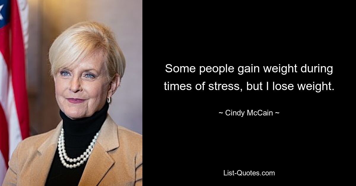 Some people gain weight during times of stress, but I lose weight. — © Cindy McCain