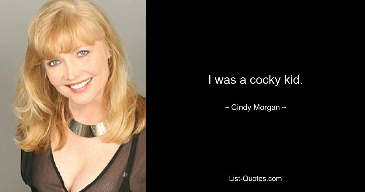 I was a cocky kid. — © Cindy Morgan