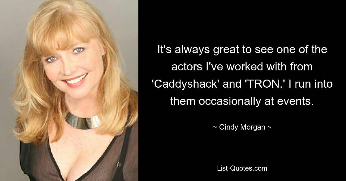 It's always great to see one of the actors I've worked with from 'Caddyshack' and 'TRON.' I run into them occasionally at events. — © Cindy Morgan