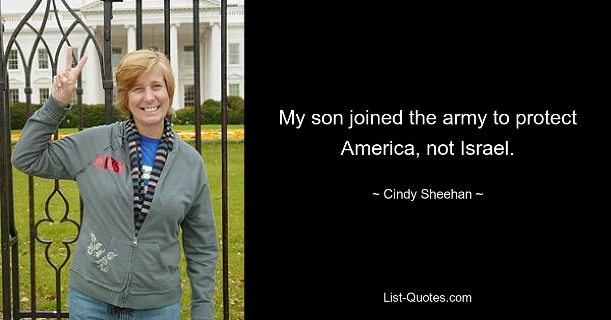 My son joined the army to protect America, not Israel. — © Cindy Sheehan