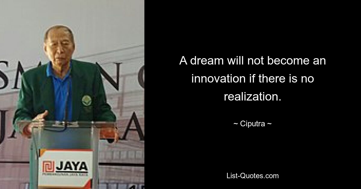 A dream will not become an innovation if there is no realization. — © Ciputra