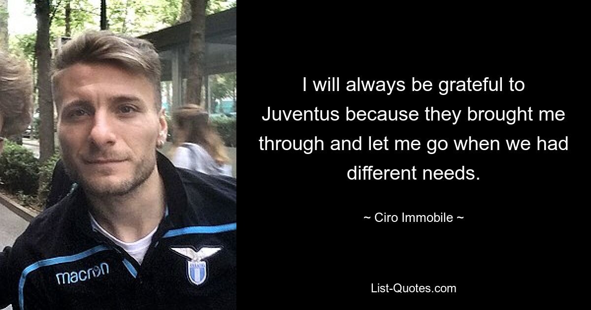 I will always be grateful to Juventus because they brought me through and let me go when we had different needs. — © Ciro Immobile