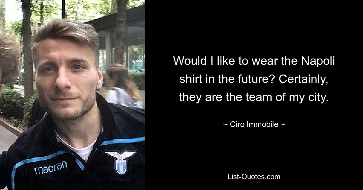 Would I like to wear the Napoli shirt in the future? Certainly, they are the team of my city. — © Ciro Immobile