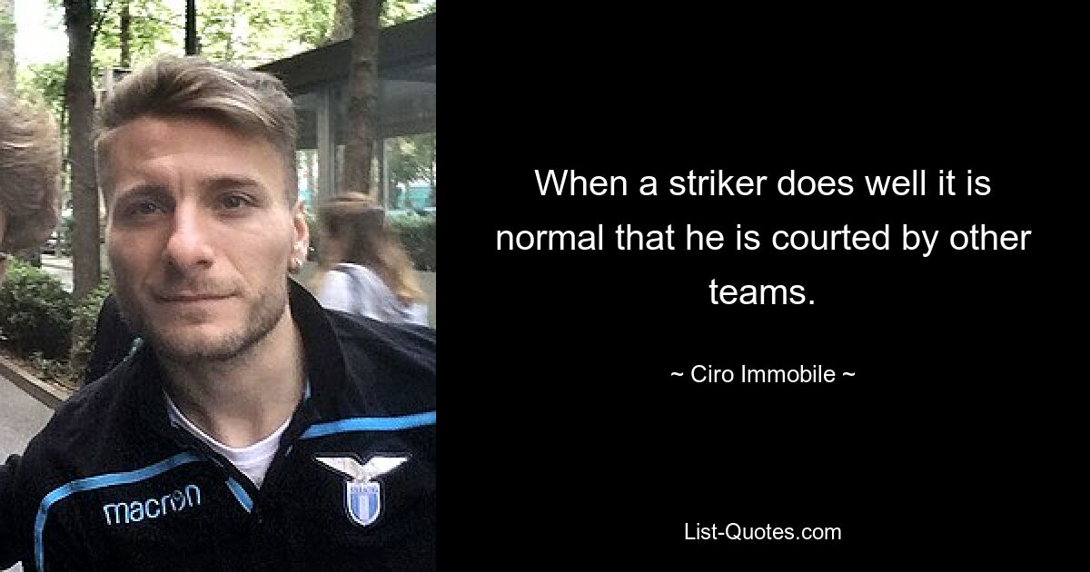 When a striker does well it is normal that he is courted by other teams. — © Ciro Immobile