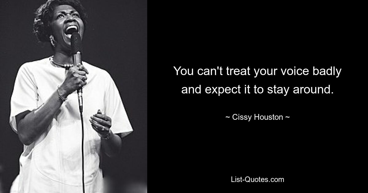 You can't treat your voice badly and expect it to stay around. — © Cissy Houston