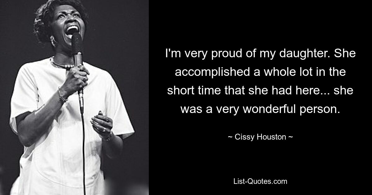 I'm very proud of my daughter. She accomplished a whole lot in the short time that she had here... she was a very wonderful person. — © Cissy Houston