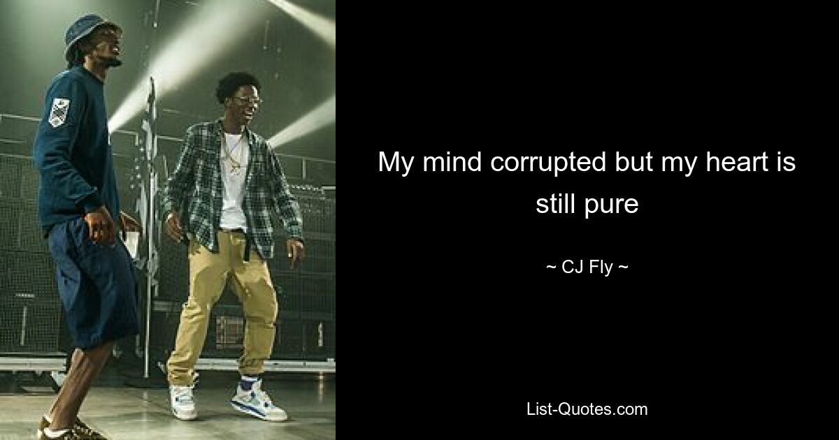 My mind corrupted but my heart is still pure — © CJ Fly