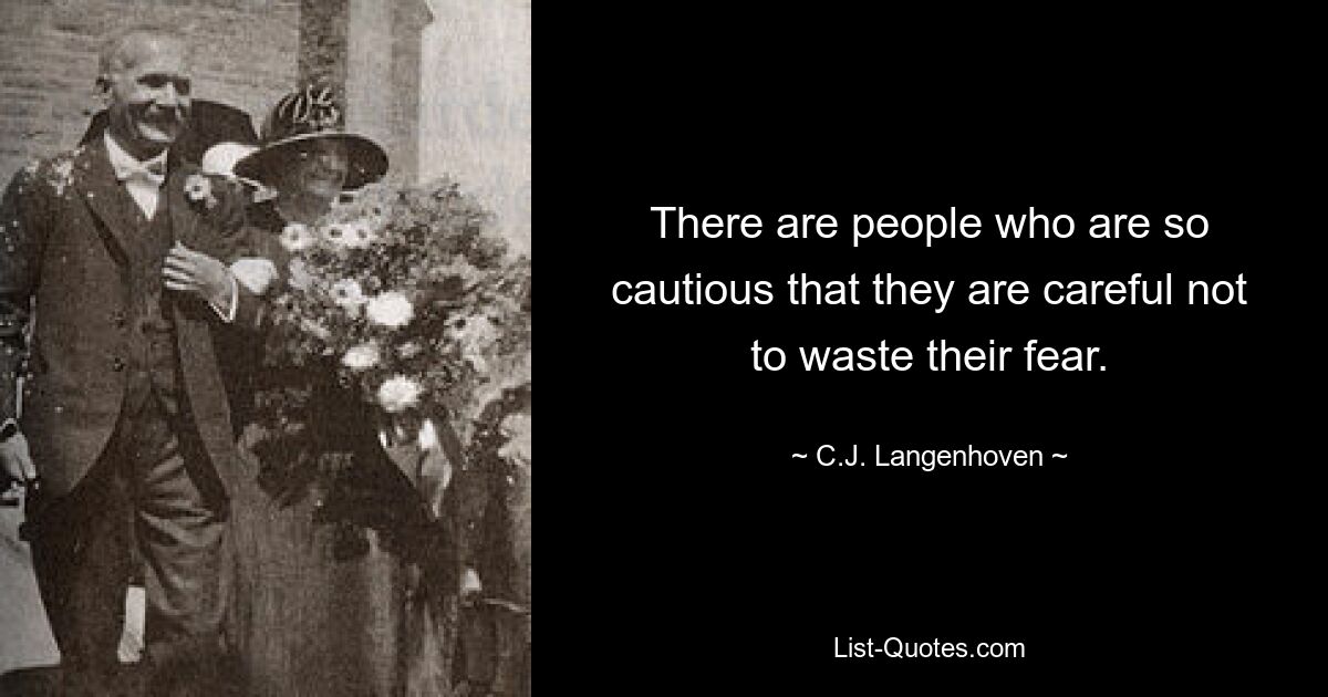 There are people who are so cautious that they are careful not to waste their fear. — © C.J. Langenhoven