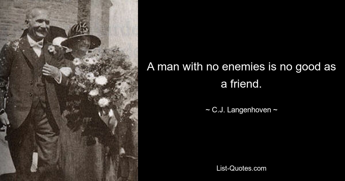 A man with no enemies is no good as a friend. — © C.J. Langenhoven