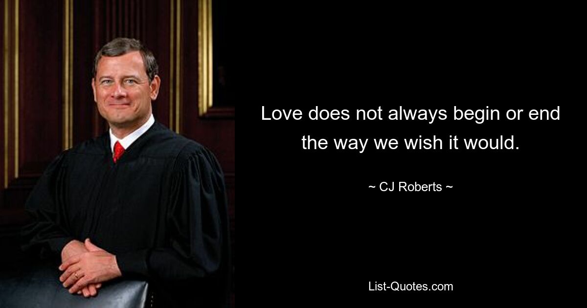 Love does not always begin or end the way we wish it would. — © CJ Roberts