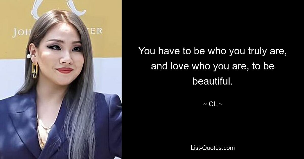 You have to be who you truly are, and love who you are, to be beautiful. — © CL