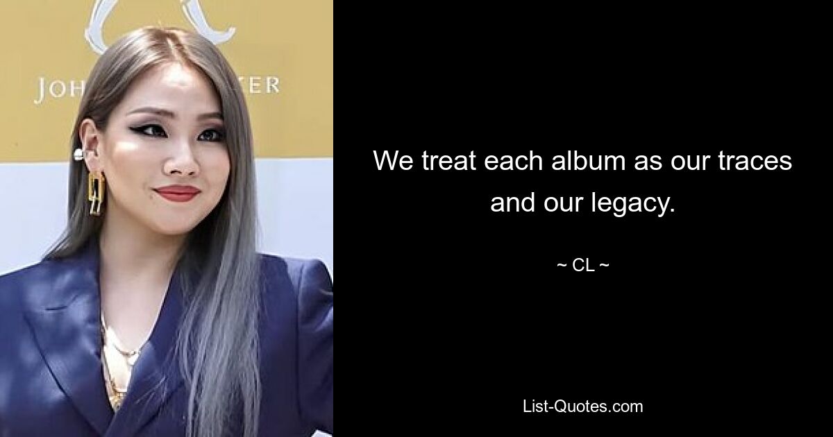 We treat each album as our traces and our legacy. — © CL