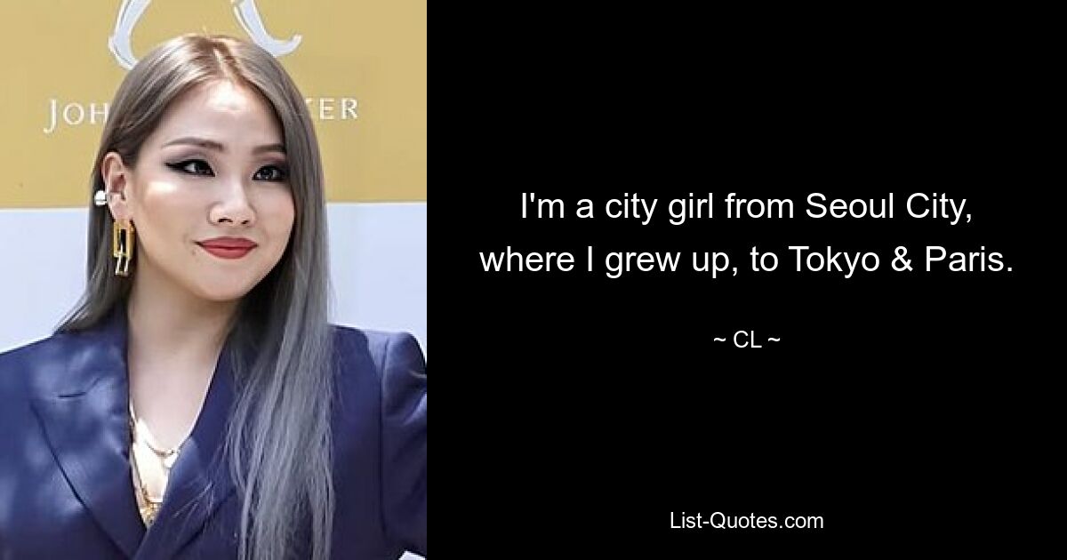 I'm a city girl from Seoul City, where I grew up, to Tokyo & Paris. — © CL