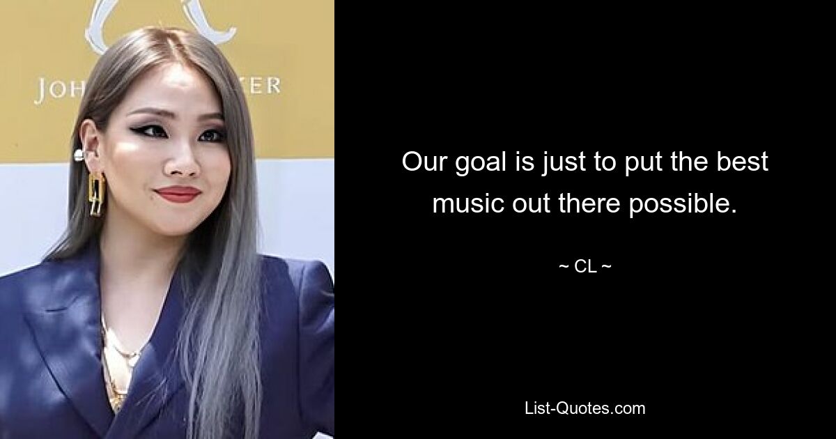 Our goal is just to put the best music out there possible. — © CL