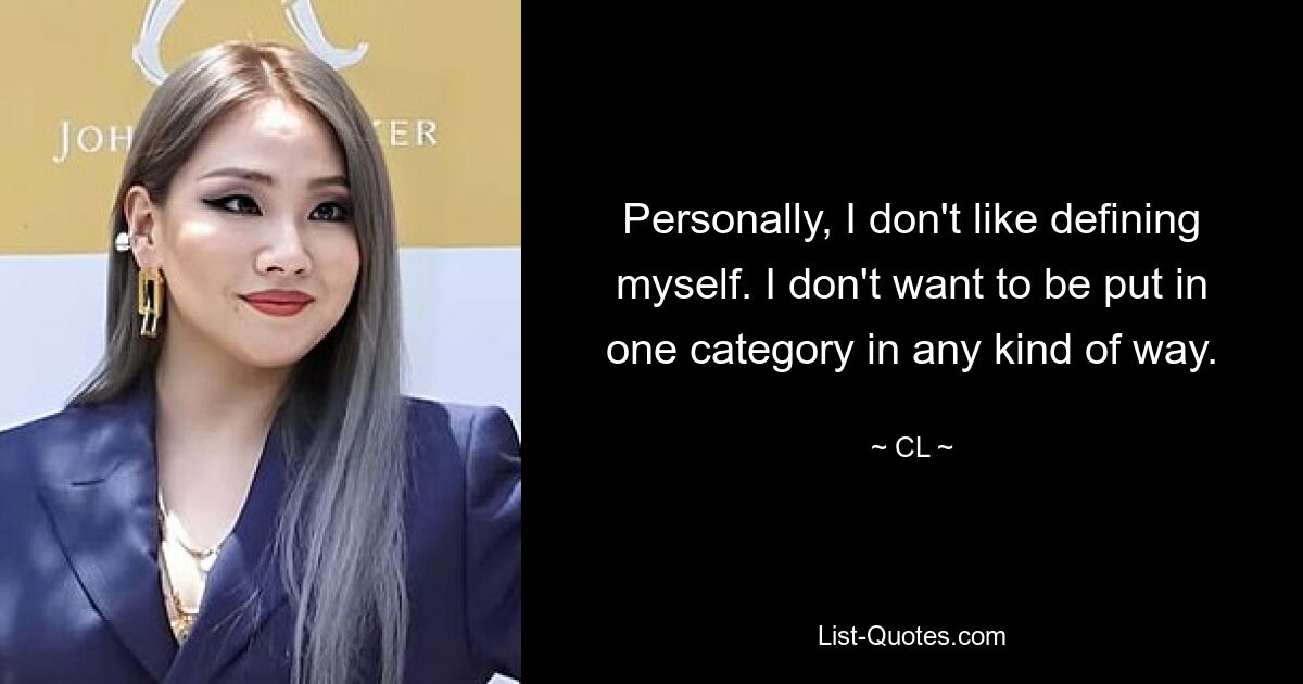 Personally, I don't like defining myself. I don't want to be put in one category in any kind of way. — © CL