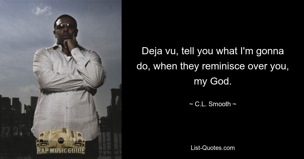 Deja vu, tell you what I'm gonna do, when they reminisce over you, my God. — © C.L. Smooth