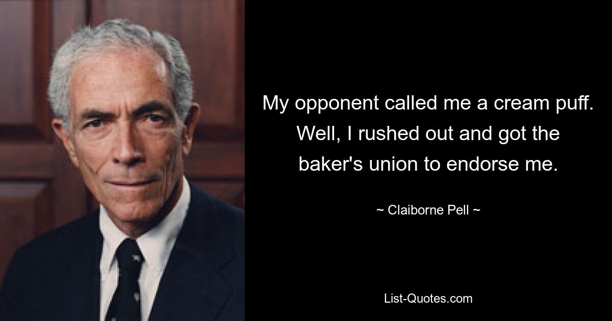 My opponent called me a cream puff. Well, I rushed out and got the baker's union to endorse me. — © Claiborne Pell