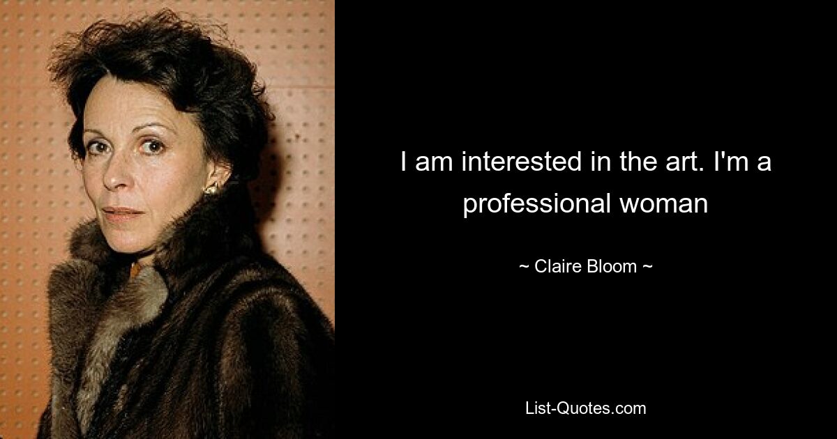 I am interested in the art. I'm a professional woman — © Claire Bloom