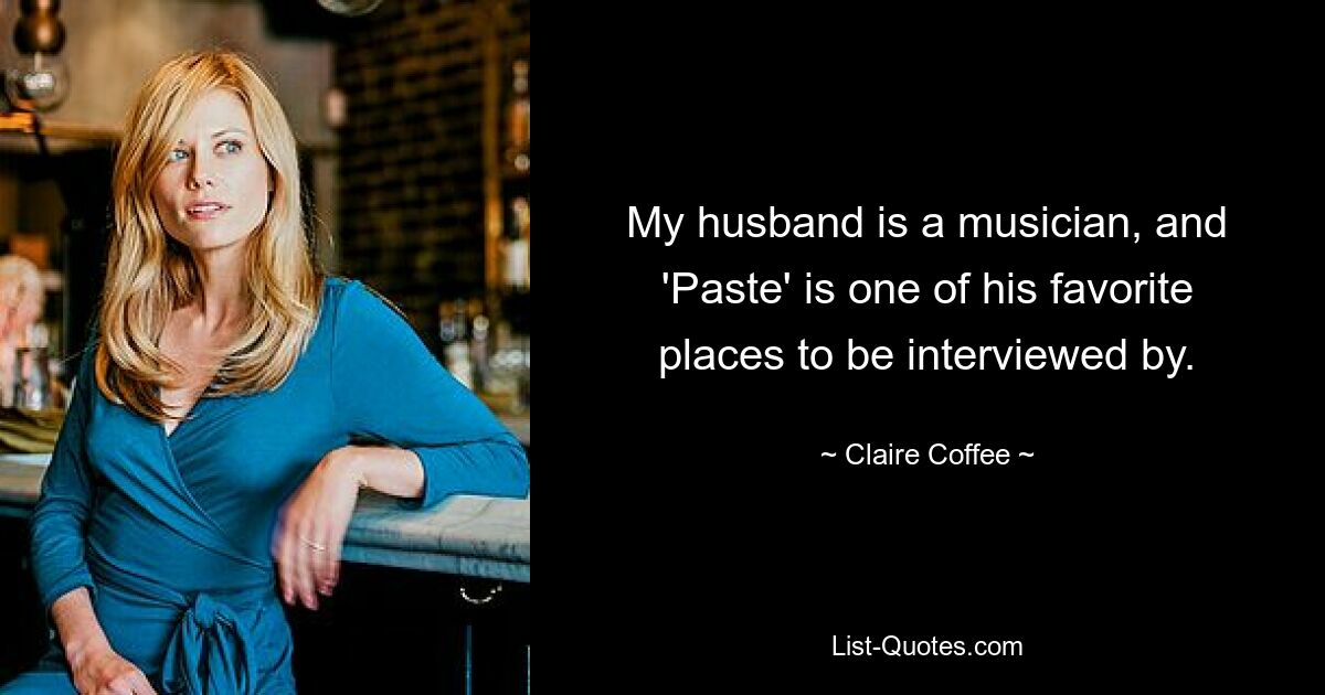 My husband is a musician, and 'Paste' is one of his favorite places to be interviewed by. — © Claire Coffee