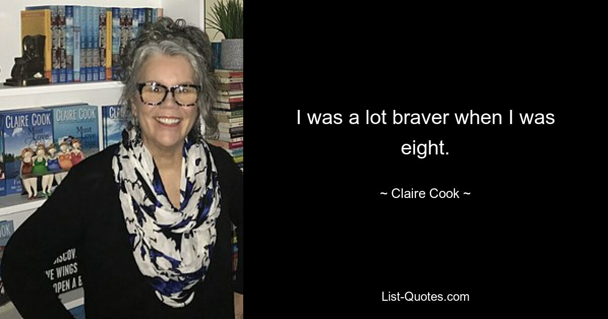 I was a lot braver when I was eight. — © Claire Cook