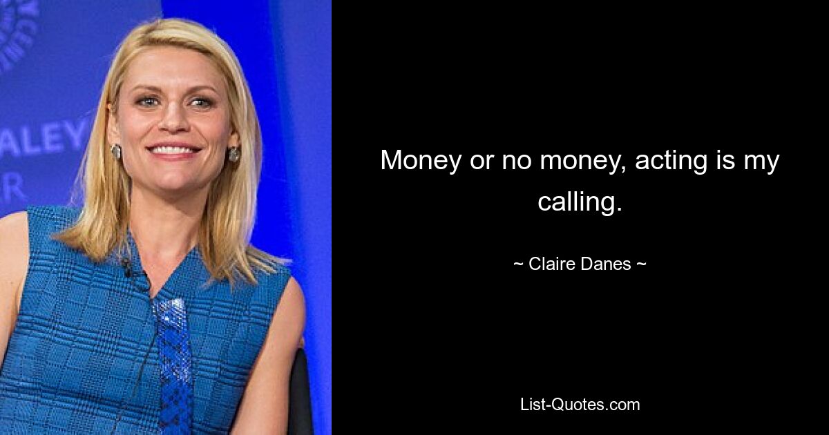 Money or no money, acting is my calling. — © Claire Danes